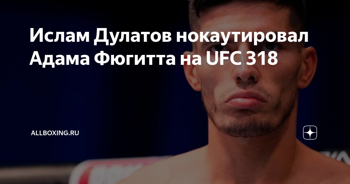 Preview Ислам Дулатов Одержал Досрочную Победу Нокаутом в Первом Раунде на UFC 318 против Адама Фугитта